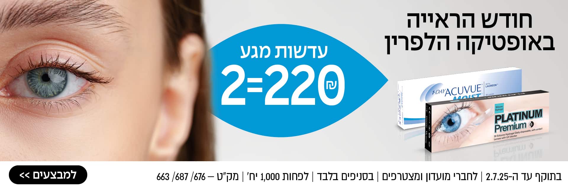חודש הראייה באופטיקה הלפרין – עדשות מגע 2=220 ₪ – למבצעים >> בתוקף עד ה־2.7.25 | לחברי מועדון ומצטרפים | בסניפים בלבד | לפחות 1,000 יח' | מק"ט 663 / 676 / 687